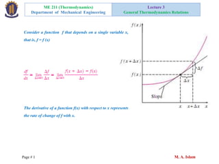 ME 211 (Thermodynamics)
Department of Mechanical Engineering
Lecture 3
General Thermodynamics Relations
Page # 1 M. A. Islam
Consider a function f that depends on a single variable x,
that is, f = f (x)
The derivative of a function f(x) with respect to x represents
the rate of change of f with x.
 