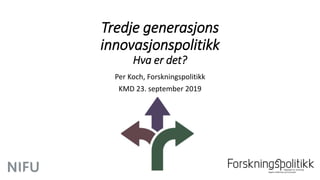 Tredje generasjons
innovasjonspolitikk
Hva er det?
Per Koch, Forskningspolitikk
KMD 23. september 2019
 
