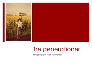 Tre generationer
Fengping Elin Mao Palmblad

 