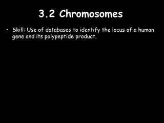 3.2 Chromosomes3.2 Chromosomes
• Skill: Use of databases to identify the locus of a human
gene and its polypeptide product.
 