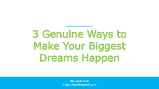 Wendy Bottrell
https://wendybottrell.com
3 Genuine Ways to
Make Your Biggest
Dreams Happen
 