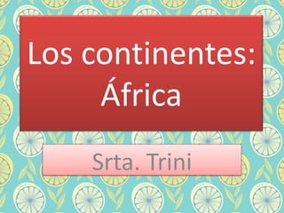Los continentes:
     África
    Srta. Trini
 