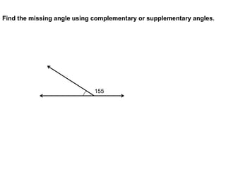 Find the missing angle using complementary or supplementary angles.




                             155
 