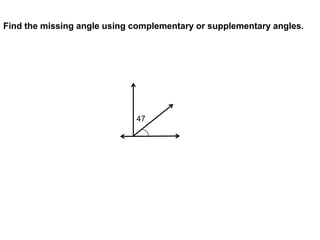 Find the missing angle using complementary or supplementary angles.




                             47
 