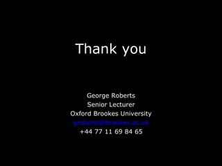 Thank you George Roberts Senior Lecturer Oxford Brookes University [email_address] +44 77 11 69 84 65 