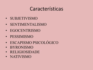 Características
• SUBJETIVISMO
• SENTIMENTALISMO
• EGOCENTRISMO
• PESSIMISMO
• ESCAPISMO PSICOLÓGICO
• BYRONISMO
• RELIGIOSIDADE
• NATIVISMO
 