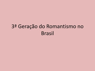3ª Geração do Romantismo no
Brasil
 