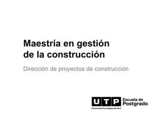 Maestría en gestión
de la construcción
Dirección de proyectos de construcción
 