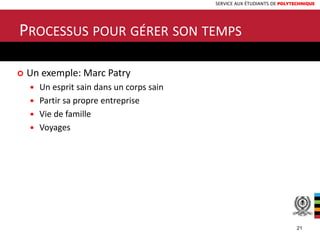 SERVICE AUX ÉTUDIANTS DE POLYTECHNIQUE
 Un exemple: Marc Patry
 Un esprit sain dans un corps sain
 Partir sa propre entreprise
 Vie de famille
 Voyages
PROCESSUS POUR GÉRER SON TEMPS
21
 