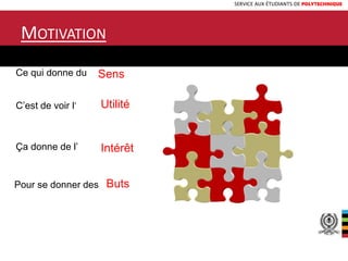 SERVICE AUX ÉTUDIANTS DE POLYTECHNIQUE
MOTIVATION
7
Ce qui donne du Sens
Ça donne de l’ Intérêt
C’est de voir l’ Utilité
Pour se donner des Buts
 