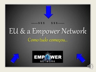 =======§§§ §§§======= 
EU & a Empower Network 
Como tudo começou... 
 