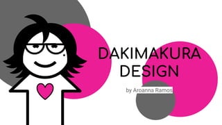 DAKIMAKURA
DESIGN
by Aroanna Ramos
 