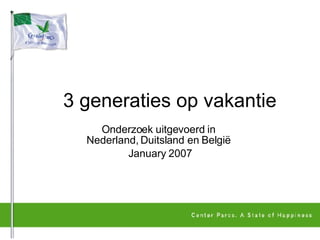 3 generaties op vakantie  Onderzoek uitgevoerd in  Nederland, Duitsland en België  January 2007 