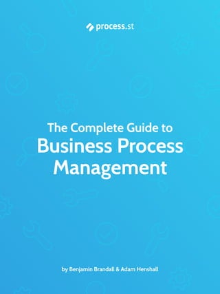 by Benjamin Brandall & Adam Henshall
The Complete Guide to
Business Process
Management
 