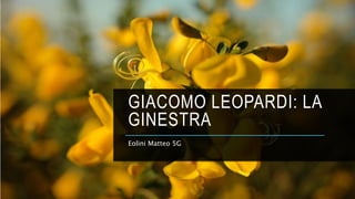 GIACOMO LEOPARDI: LA
GINESTRA
Eolini Matteo 5G
 