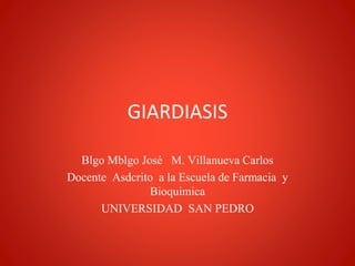 GIARDIASIS
Blgo Mblgo José M. Villanueva Carlos
Docente Asdcrito a la Escuela de Farmacia y
Bioquimica
UNIVERSIDAD SAN PEDRO
 