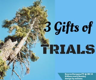 Source:KerygmaTV @ IBC 13
8:00am every Sunday
design by melissa
3 Gifts of
TRIALS
 