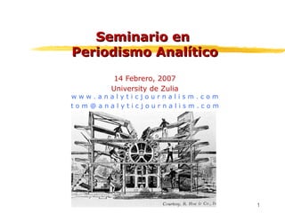 1
Seminario enSeminario en
Periodismo AnalíticoPeriodismo Analítico
14 Febrero, 2007
University de Zulia
w w w . a n a l y t i c j o u r n a l i s m . c o m
t o m @ a n a l y t i c j o u r n a l i s m . c o m
 