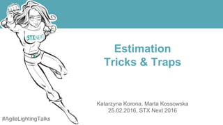Estimation
Tricks & Traps
Katarzyna Korona, Marta Kossowska
25.02.2016, STX Next 2016
#AgileLightingTalks
 