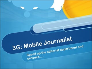 3G: Mobile Journalist Speed up the editorial department and process…. 