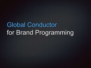 Global Conductor
for Brand Programming
 