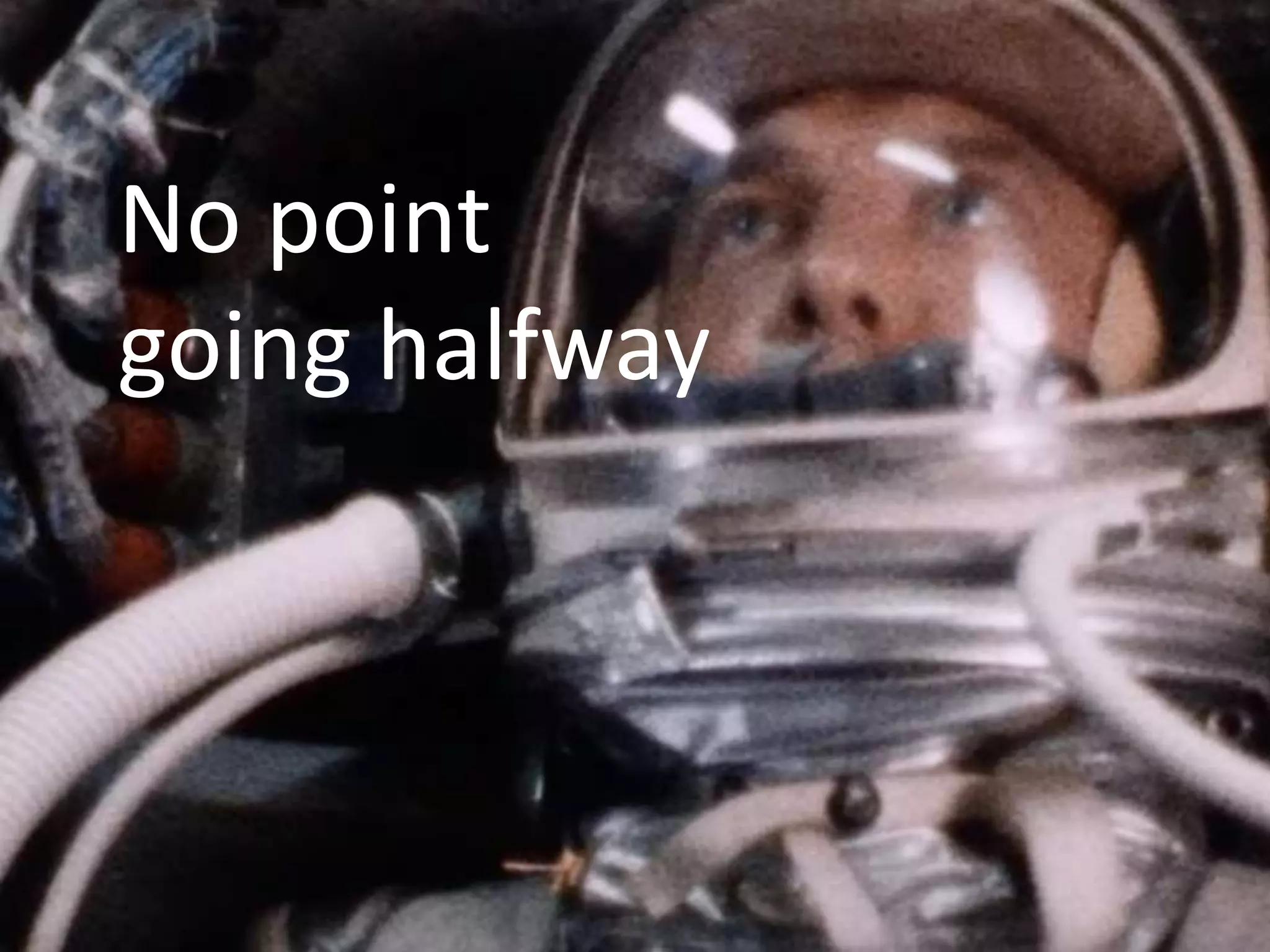 No point
going halfway
 