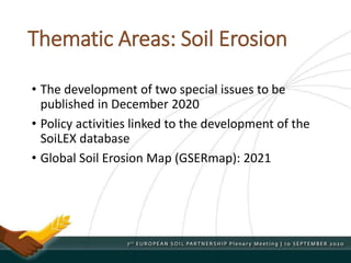 Thematic Areas: Soil Erosion
• The development of two special issues to be
published in December 2020
• Policy activities linked to the development of the
SoiLEX database
• Global Soil Erosion Map (GSERmap): 2021
 
