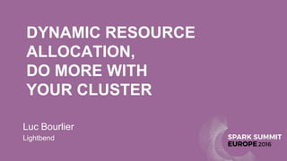 DYNAMIC RESOURCE
ALLOCATION,
DO MORE WITH
YOUR CLUSTER
Luc Bourlier
Lightbend
 
