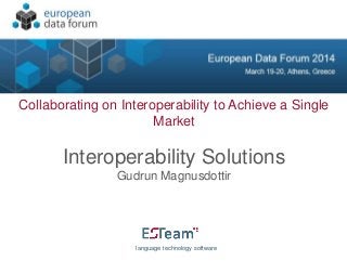 Collaborating on Interoperability to Achieve a Single
Market
Interoperability Solutions
Gudrun Magnusdottir
language technology software
 