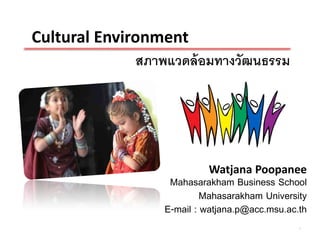 Cultural Environment
               สภาพแวดล้ อมทางวัฒนธรรม




                            Watjana Poopanee
                    Mahasarakham Business School
                            Mahasarakham University
                   E-mail : watjana.p@acc.msu.ac.th
                                                 1
 