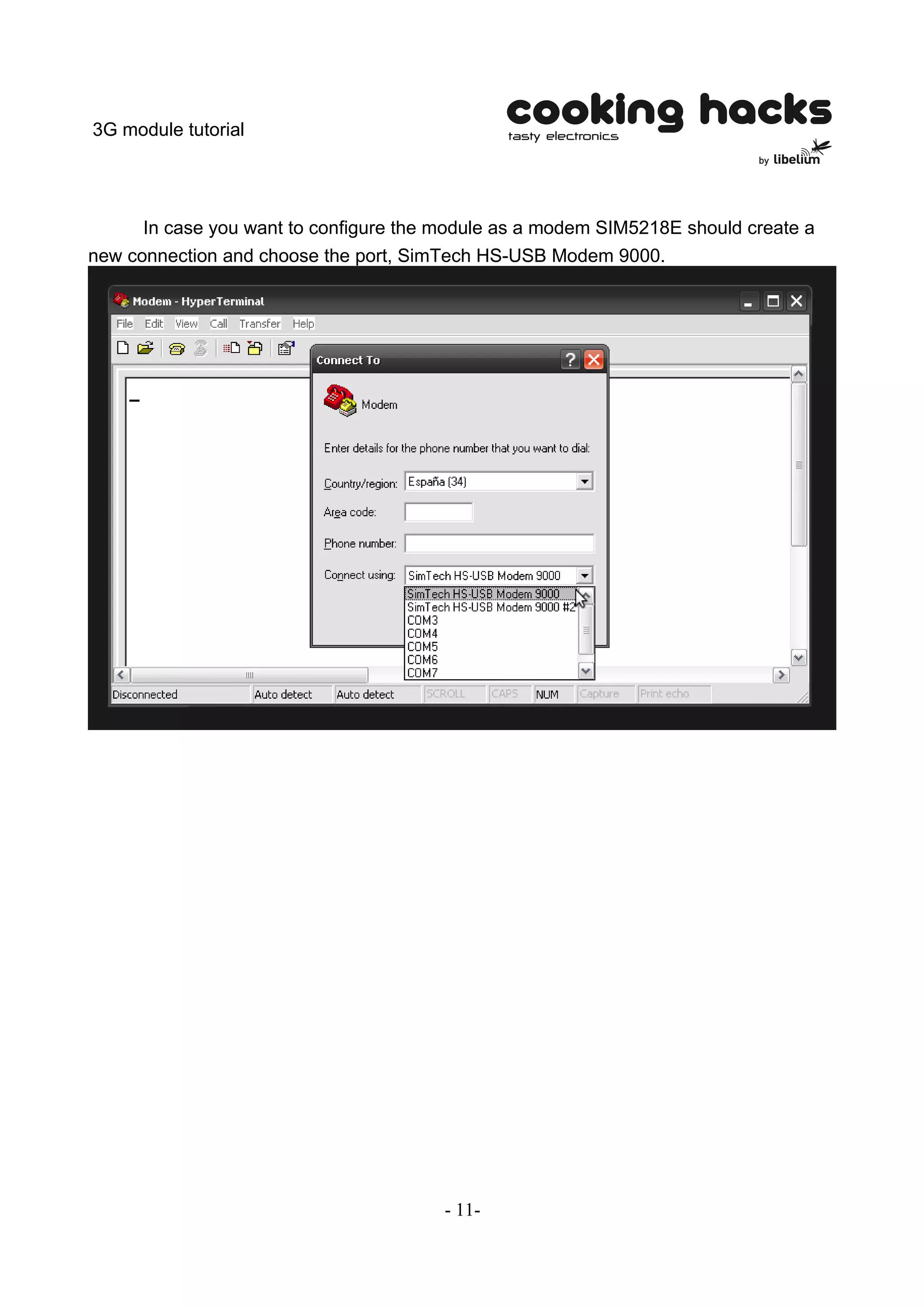 3G module tutorial




      In case you want to configure the module as a modem SIM5218E should create a
new connection and choose the port, SimTech HS-USB Modem 9000.




                                        - 11-
 