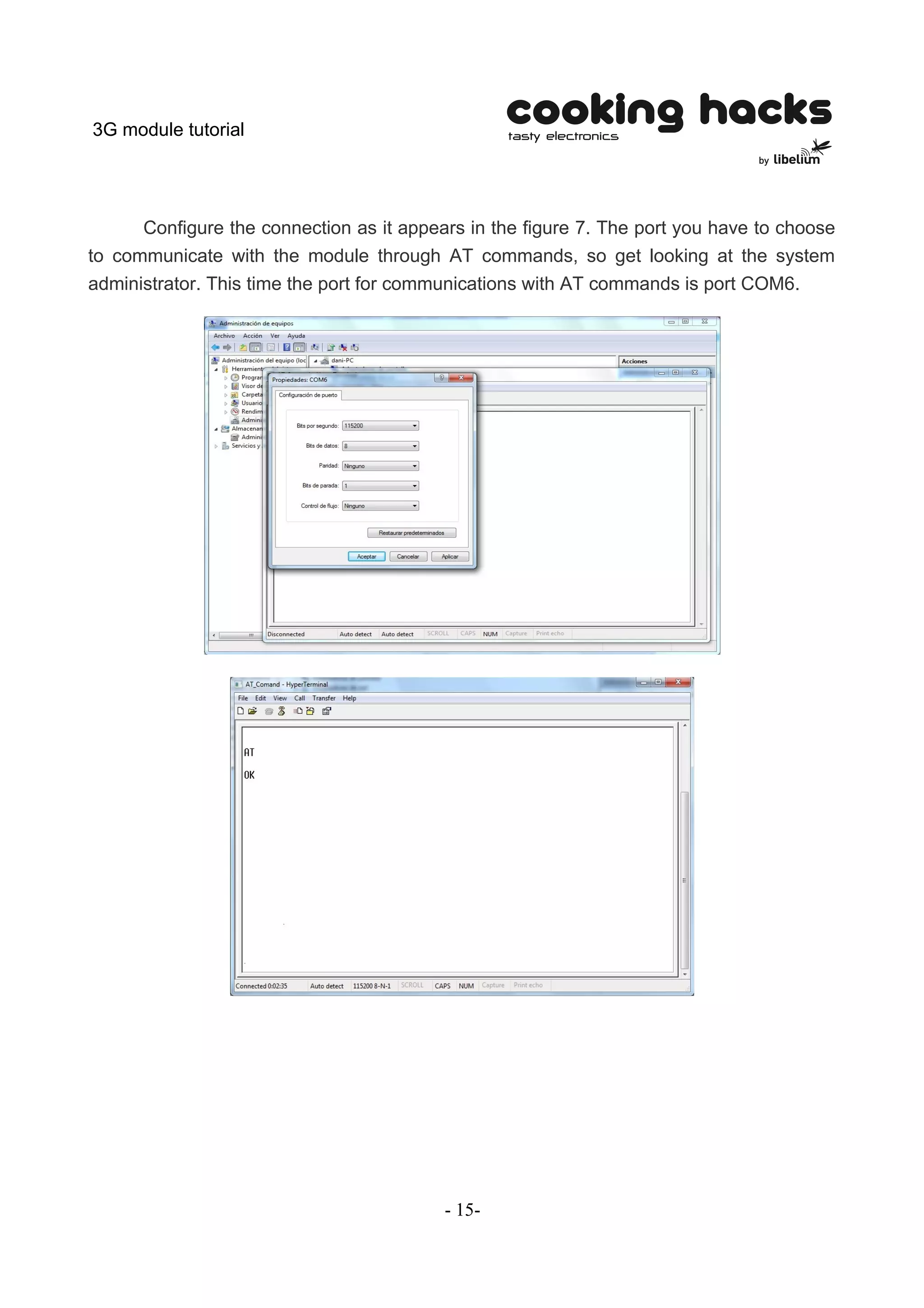 3G module tutorial




      Configure the connection as it appears in the figure 7. The port you have to choose
to communicate with the module through AT commands, so get looking at the system
administrator. This time the port for communications with AT commands is port COM6.




                                          - 15-
 
