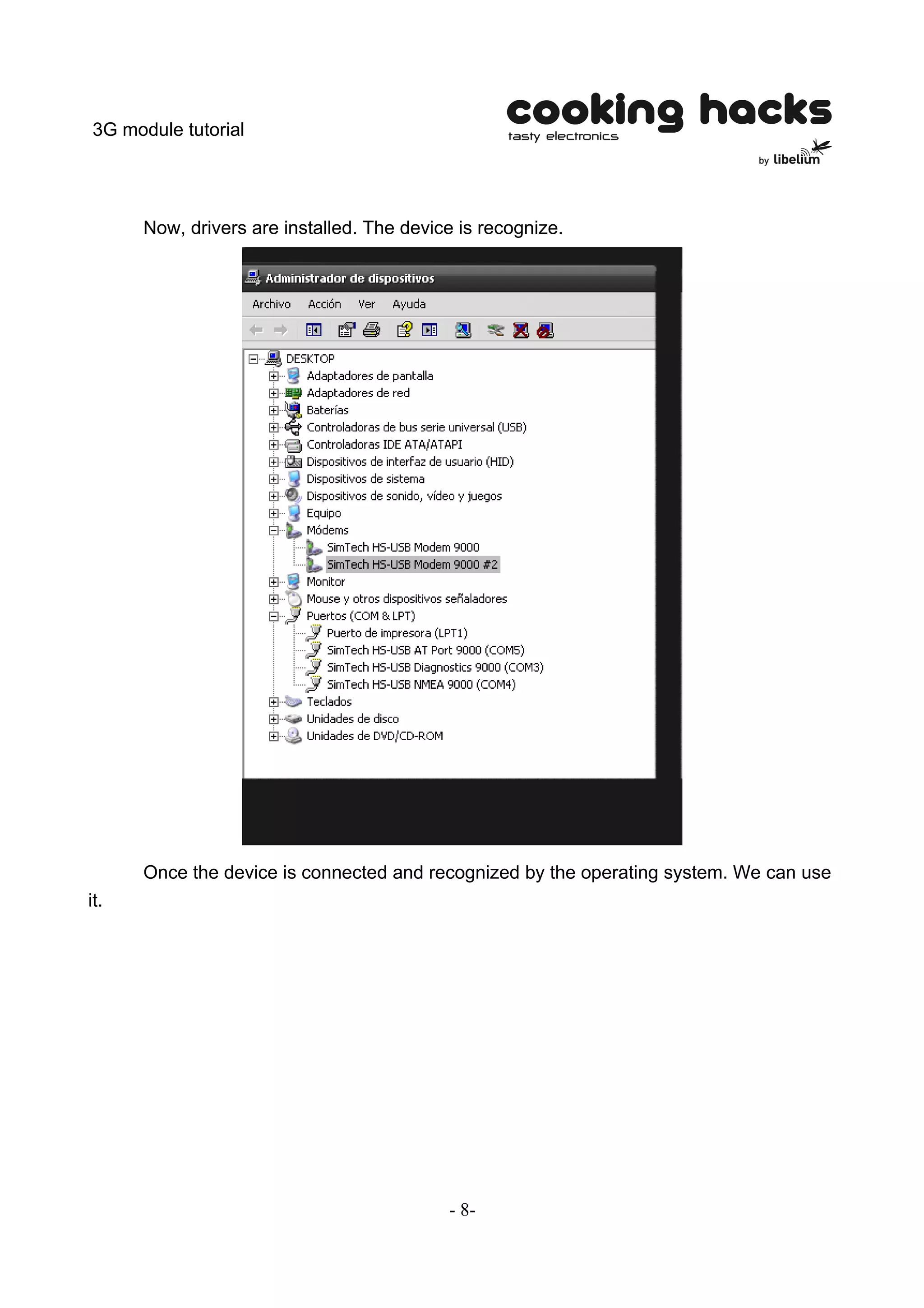 3G module tutorial




      Now, drivers are installed. The device is recognize.




      Once the device is connected and recognized by the operating system. We can use
it.




                                           - 8-
 