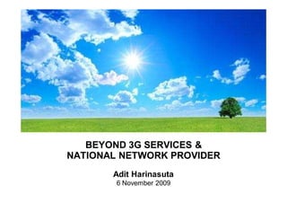 BEYOND 3G SERVICES &
NATIONAL NETWORK PROVIDER
       Adit Harinasuta
        6 November 2009
 