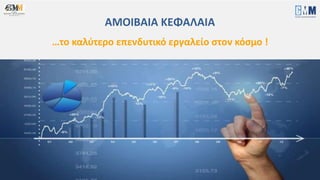 GMM Global Money Managers Ltd 2
ΑΜΟΙΒΑΙA ΚΕΦΑΛΑΙA
…το καλύτερο επενδυτικό εργαλείο στον κόσμο !
 