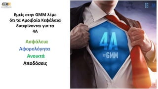 Ασφάλεια
Αφορολόγητα
Ανοικτά
Αποδόσεις
Εμείς στην GMM λέμε
ότι τα Αμοιβαία Κεφάλαια
διακρίνονται για τα
4Α
 