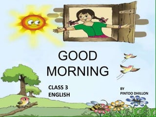 GOOD
MORNING
CLASS 3
ENGLISH
BY
PINTOO DHILLON
 