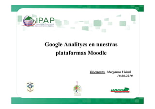 Google Analitycs en nuestras
   plataformas Moodle


                 Disertante: Margarita Vidoni
                                   10-08-2010
 