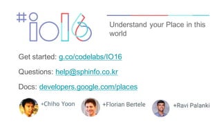 Get started: g.co/codelabs/IO16
Questions: help@sphinfo.co.kr
Docs: developers.google.com/places
Understand your Place in this
world
+Chiho Yoon
 
