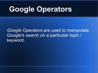 Google Operators Google Operators  are used to manipulate Google's search on a particular topic / keyword. 