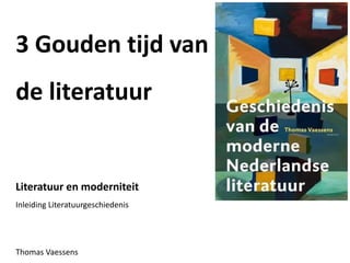 3 Gouden tijd van
de literatuur
Literatuur en moderniteit
Inleiding Literatuurgeschiedenis
Thomas Vaessens
 