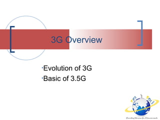 •Evolution of 3G
•Basic of 3.5G
3G Overview
 