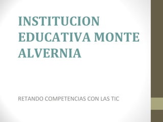 INSTITUCION
EDUCATIVA MONTE
ALVERNIA
RETANDO COMPETENCIAS CON LAS TIC
 