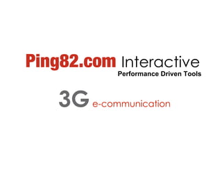 Ping82.com Interactive
             Performance Driven Tools



    3G   e-communication
 