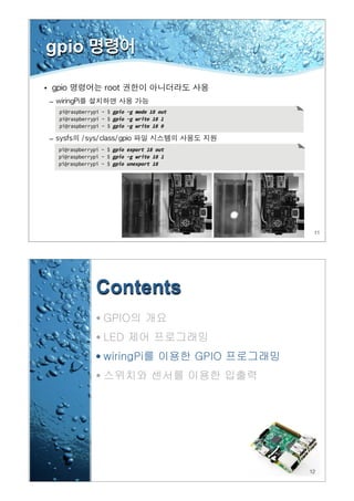 11
gpio 명령어
•
–
–
12
Contents
• GPIO의 개요
• LED 제어 프로그래밍
• wiringPi를 이용한 GPIO 프로그래밍
• 스위치와 센서를 이용한 입출력
 