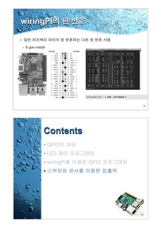 15
wiringPi의 핀 번호
•
–
16
Contents
• GPIO의 개요
• LED 제어 프로그래밍
• wiringPi를 이용한 GPIO 프로그래밍
• 스위치와 센서를 이용한 입출력
 
