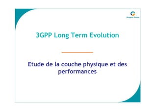 3GPP Long Term Evolution

           _________

Etude de la couche physique et des
           performances