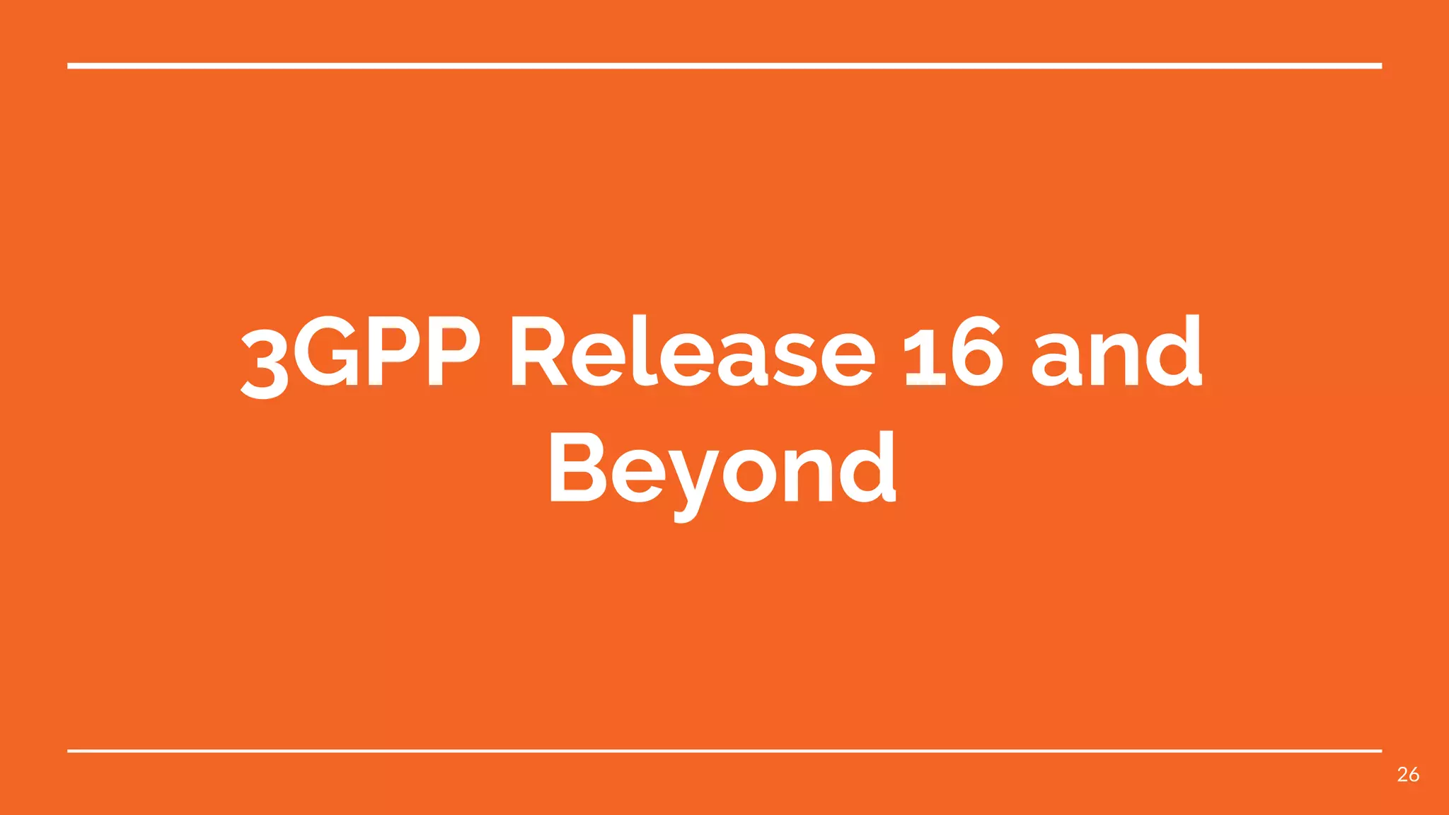 3GPP Release 16 and
Beyond
26
 