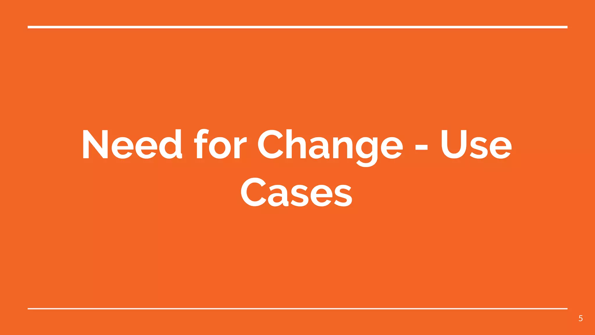 Need for Change - Use
Cases
5
 