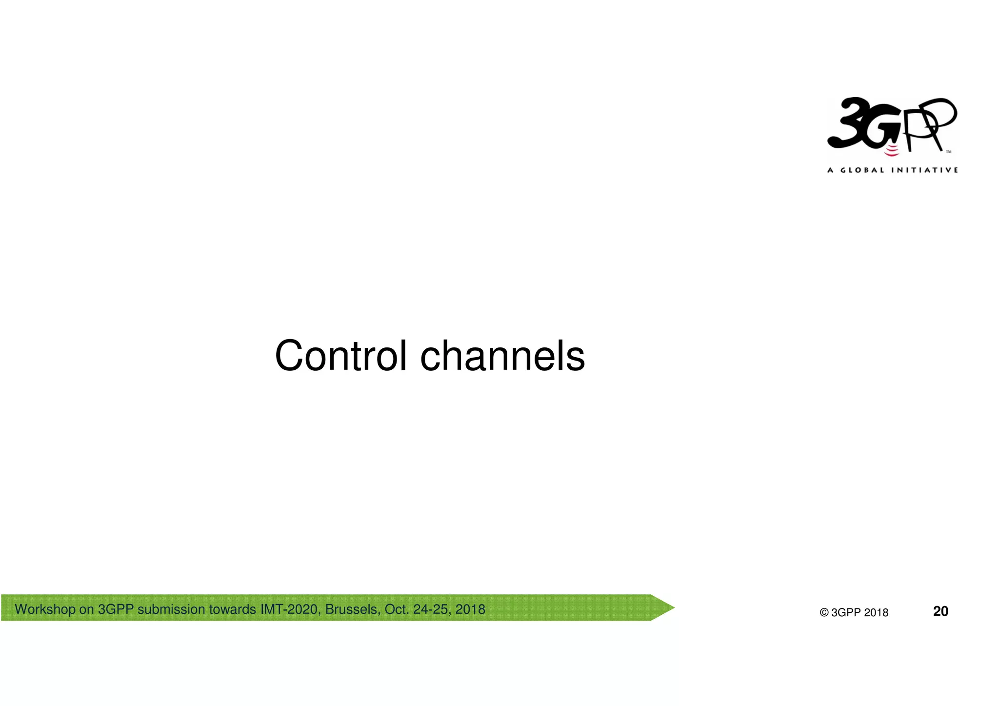 Workshop on 3GPP submission towards IMT-2020, Brussels, Oct. 24-25, 2018
© 3GPP 2012
© 3GPP 2018 20
Control channels
 